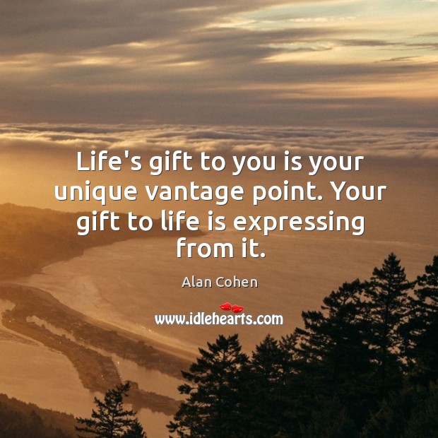 Life’s gift to you is your unique vantage point. Your gift to life is expressing from it. Image