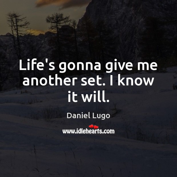 Life’s gonna give me another set. I know it will. Daniel Lugo Picture Quote