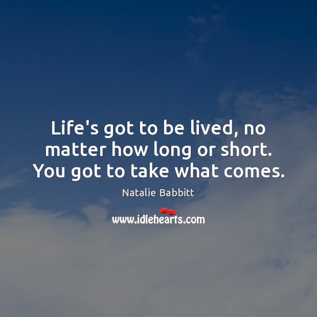 Life’s got to be lived, no matter how long or short. You got to take what comes. Natalie Babbitt Picture Quote