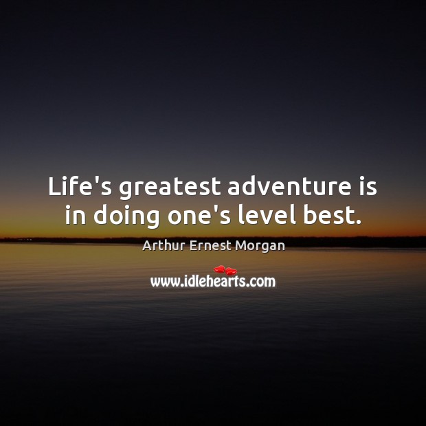 Life’s greatest adventure is in doing one’s level best. Image