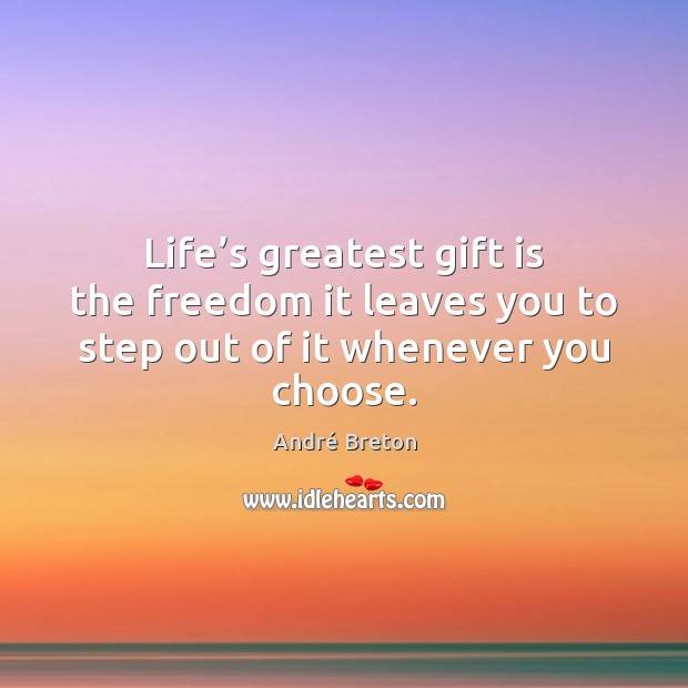 Life’s greatest gift is the freedom it leaves you to step out of it whenever you choose. André Breton Picture Quote
