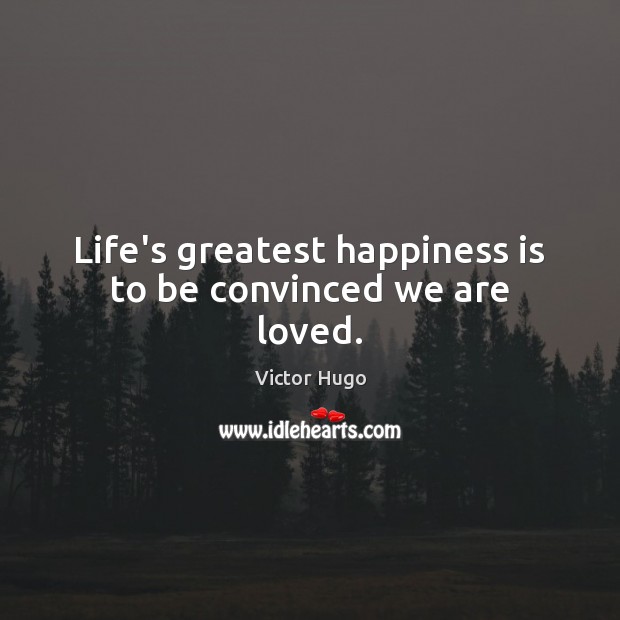 Life’s greatest happiness is to be convinced we are loved. Image