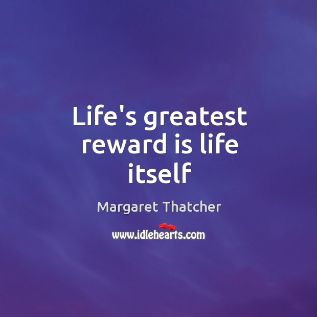 Life’s greatest reward is life itself Margaret Thatcher Picture Quote