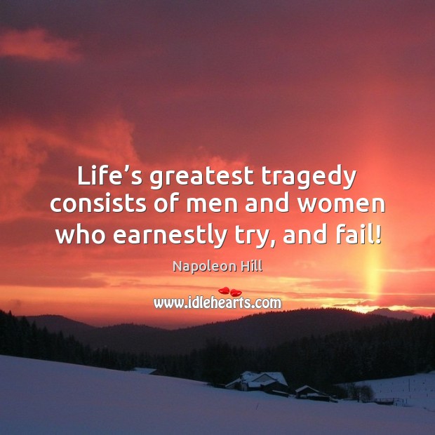 Life’s greatest tragedy consists of men and women who earnestly try, and fail! Napoleon Hill Picture Quote