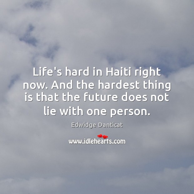 Life’s hard in Haiti right now. And the hardest thing is that Edwidge Danticat Picture Quote