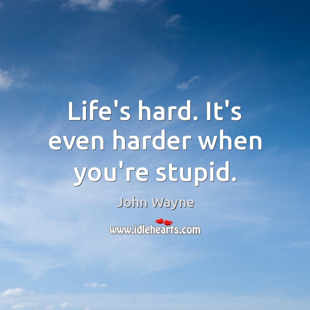 Life’s hard. It’s even harder when you’re stupid. John Wayne Picture Quote