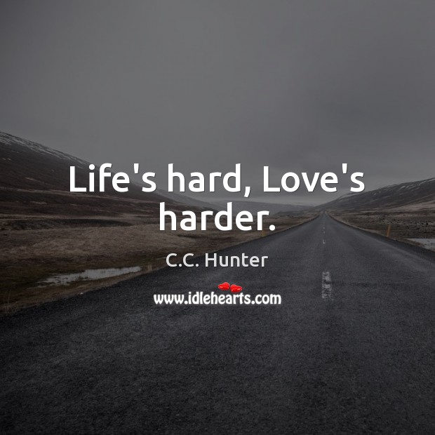 Life’s hard, Love’s harder. C.C. Hunter Picture Quote