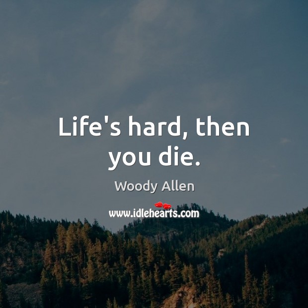 Life’s hard, then you die. Woody Allen Picture Quote