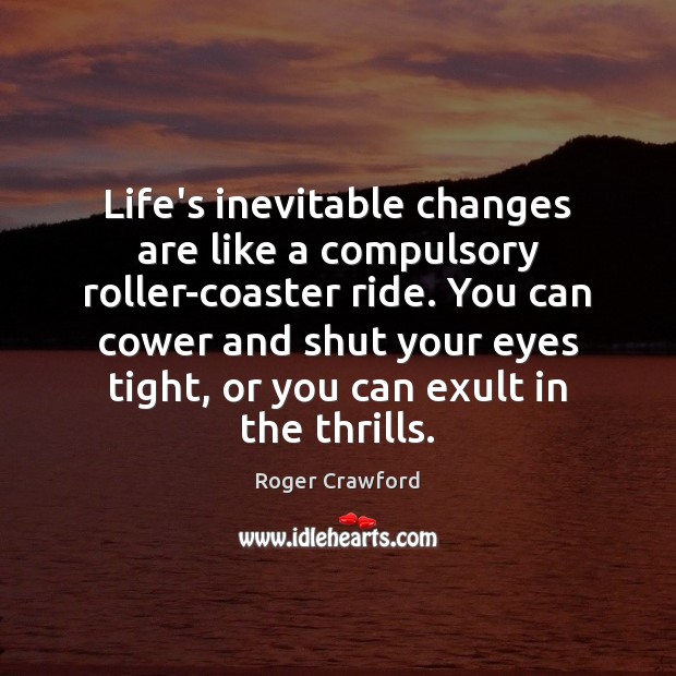 Life’s inevitable changes are like a compulsory roller-coaster ride. You can cower Roger Crawford Picture Quote