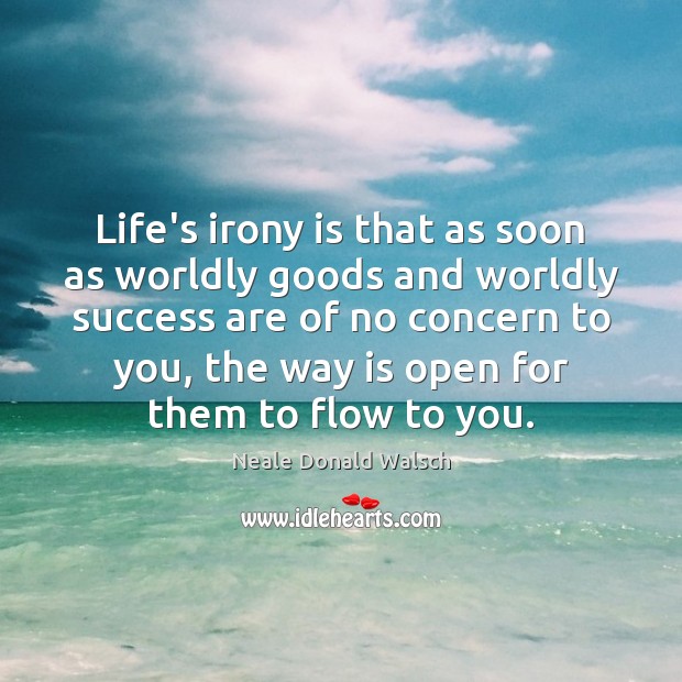 Life’s irony is that as soon as worldly goods and worldly success Neale Donald Walsch Picture Quote