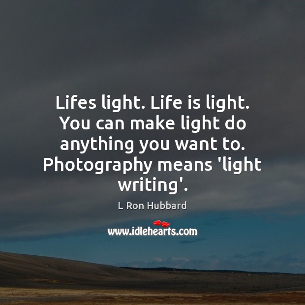 Lifes light. Life is light. You can make light do anything you L Ron Hubbard Picture Quote