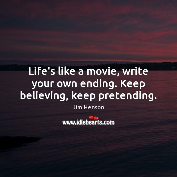 Life’s like a movie, write your own ending. Keep believing, keep pretending. Jim Henson Picture Quote