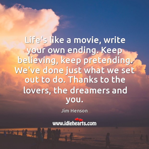 Life’s like a movie, write your own ending. Keep believing, keep pretending. Jim Henson Picture Quote