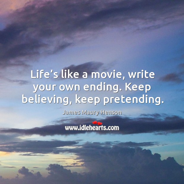 Life’s like a movie, write your own ending. Keep believing, keep pretending. James Maury Henson Picture Quote