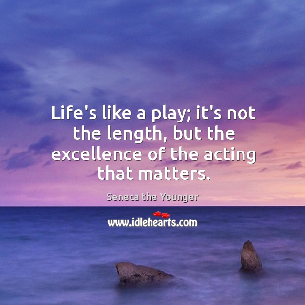 Life’s like a play; it’s not the length, but the excellence of the acting that matters. Seneca the Younger Picture Quote