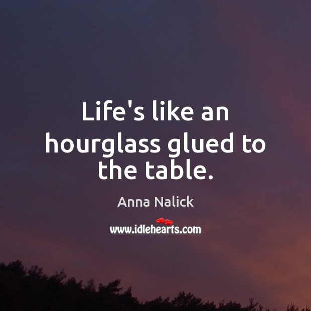 Life’s like an hourglass glued to the table. Anna Nalick Picture Quote