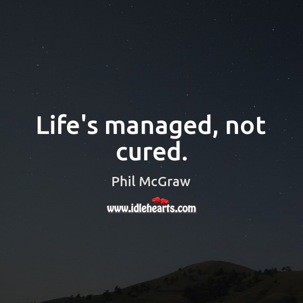 Life’s managed, not cured. Phil McGraw Picture Quote