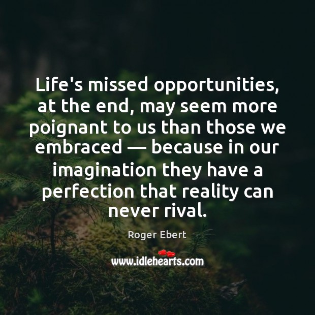 Life’s missed opportunities, at the end, may seem more poignant to us Roger Ebert Picture Quote