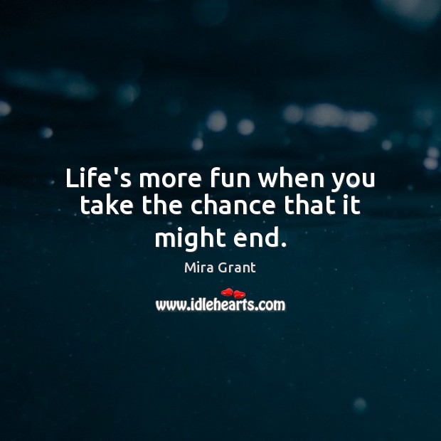 Life’s more fun when you take the chance that it might end. Mira Grant Picture Quote