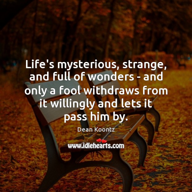 Life’s mysterious, strange, and full of wonders – and only a fool Dean Koontz Picture Quote