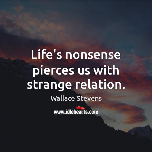 Life’s nonsense pierces us with strange relation. Wallace Stevens Picture Quote
