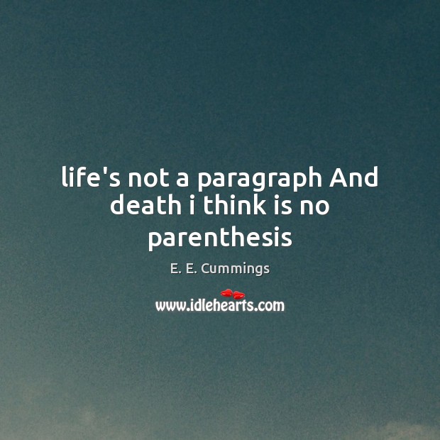 Life’s not a paragraph And death i think is no parenthesis E. E. Cummings Picture Quote