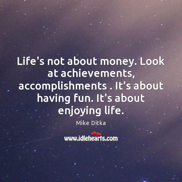 Life’s not about money. Look at achievements, accomplishments . It’s about having fun. Mike Ditka Picture Quote