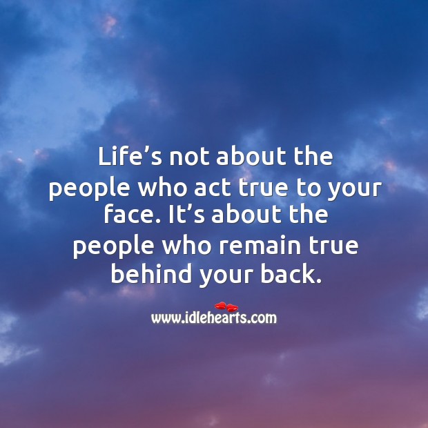 Life’s not about the people who act true to your face. It’s about the people who remain true behind your back. Image