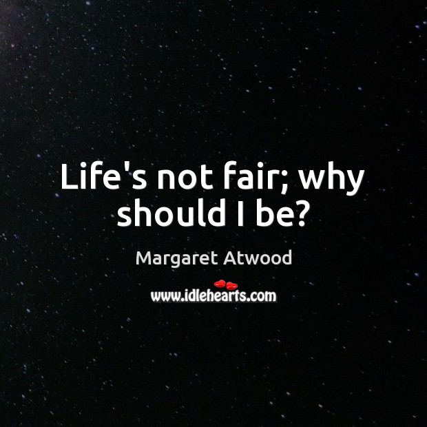 Life’s not fair; why should I be? Margaret Atwood Picture Quote