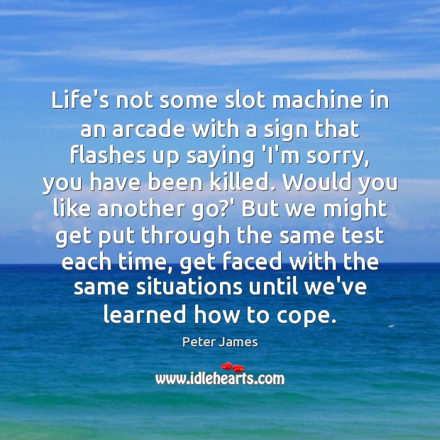 Life’s not some slot machine in an arcade with a sign that Peter James Picture Quote