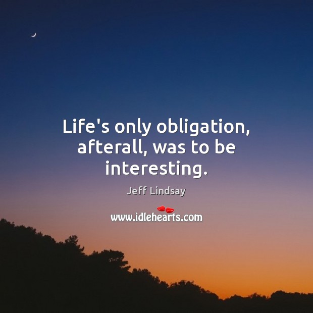 Life’s only obligation, afterall, was to be interesting. Jeff Lindsay Picture Quote