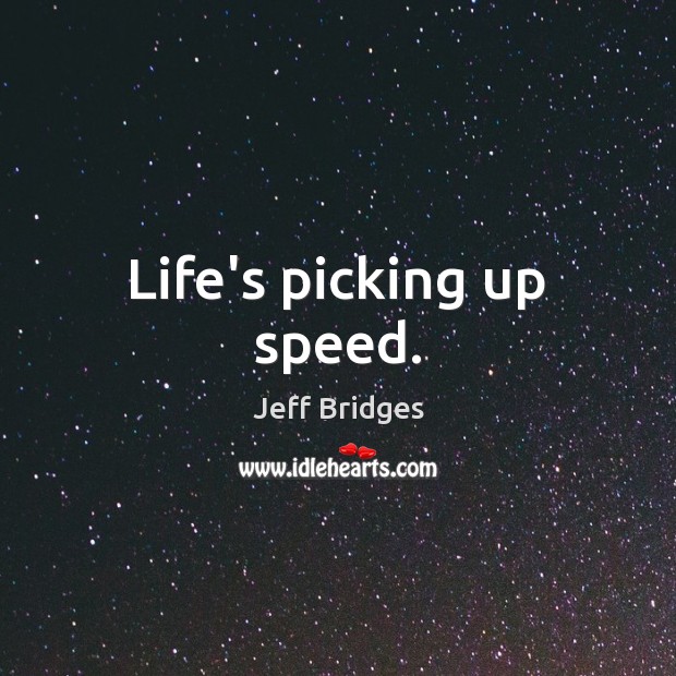Life’s picking up speed. Jeff Bridges Picture Quote