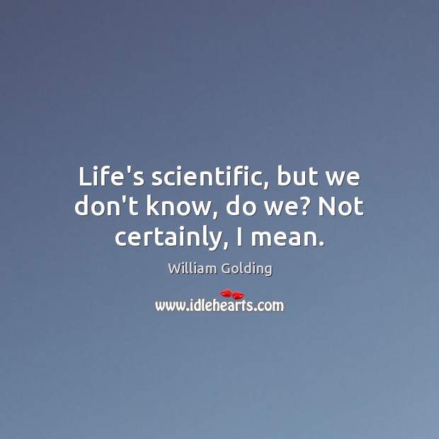 Life’s scientific, but we don’t know, do we? Not certainly, I mean. William Golding Picture Quote