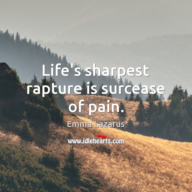 Life’s sharpest rapture is surcease of pain. Image