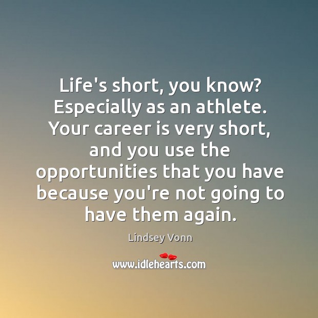 Life’s short, you know? Especially as an athlete. Your career is very Lindsey Vonn Picture Quote