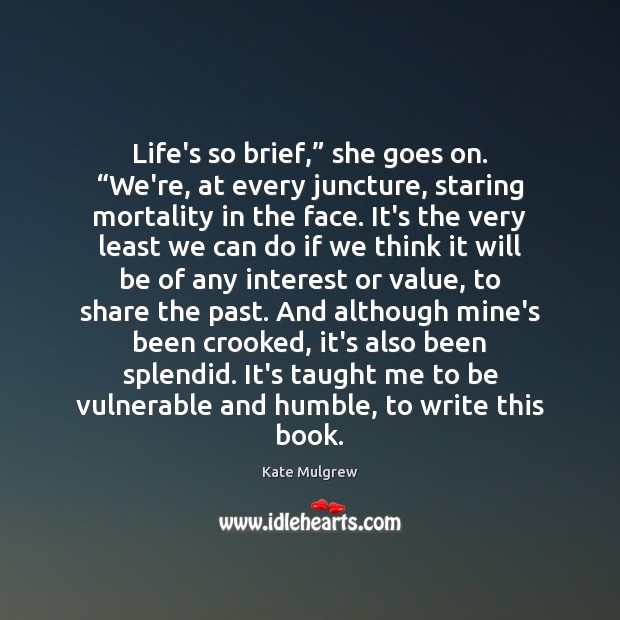 Life’s so brief,” she goes on. “We’re, at every juncture, staring mortality Kate Mulgrew Picture Quote