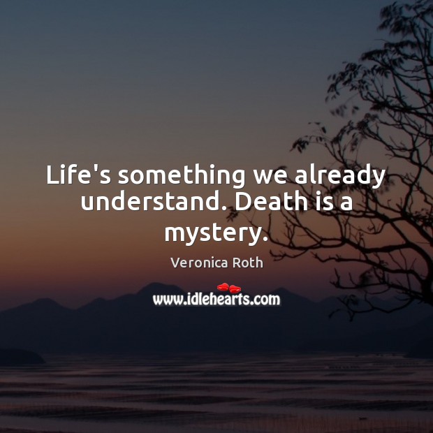 Life’s something we already understand. Death is a mystery. Death Quotes Image
