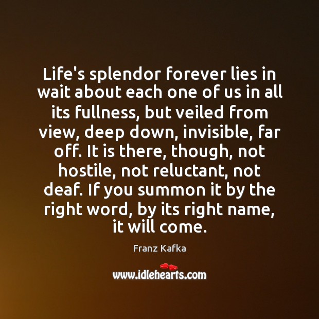 Life’s splendor forever lies in wait about each one of us in Franz Kafka Picture Quote