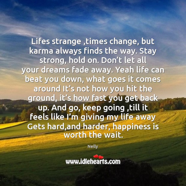 Lifes strange ,times change, but karma always finds the way. Stay strong, Happiness Quotes Image