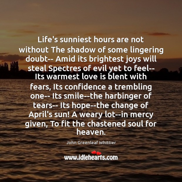 Life’s sunniest hours are not without The shadow of some lingering doubt– 