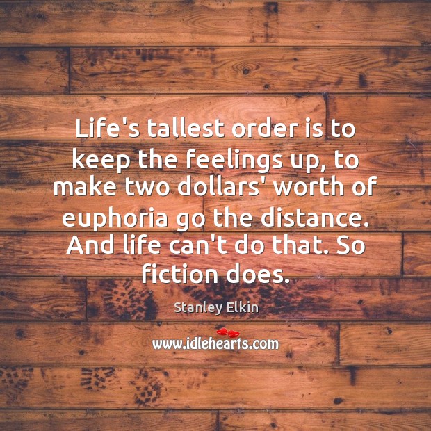 Life’s tallest order is to keep the feelings up, to make two Stanley Elkin Picture Quote
