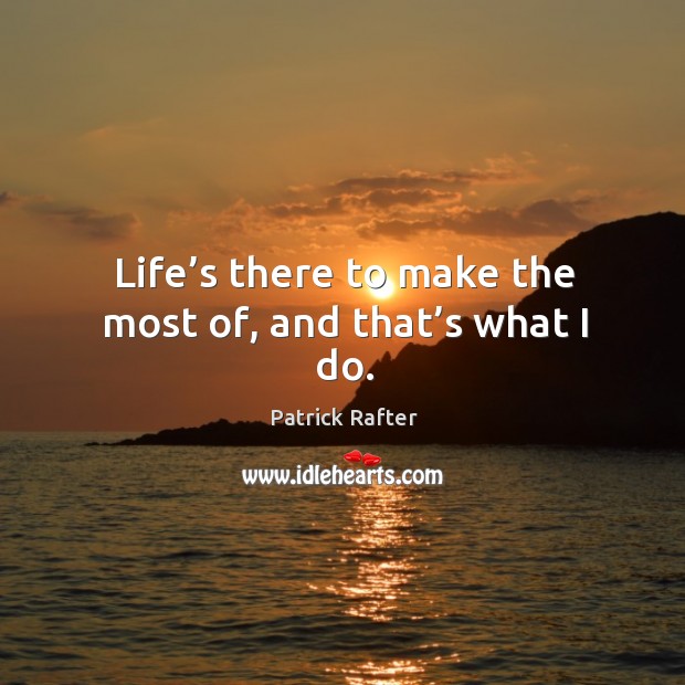 Life’s there to make the most of, and that’s what I do. Patrick Rafter Picture Quote
