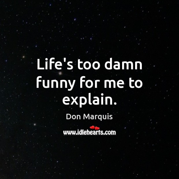 Life’s too damn funny for me to explain. Don Marquis Picture Quote