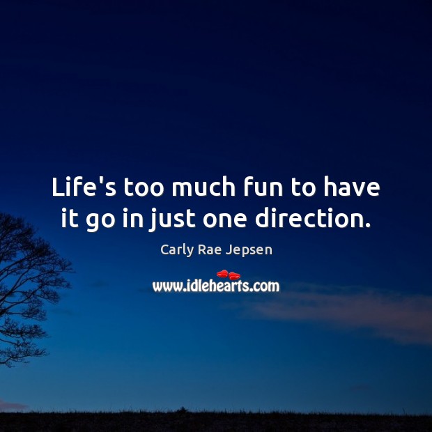 Life’s too much fun to have it go in just one direction. Carly Rae Jepsen Picture Quote