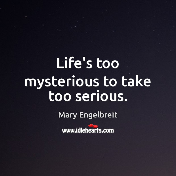 Life’s too mysterious to take too serious. Mary Engelbreit Picture Quote