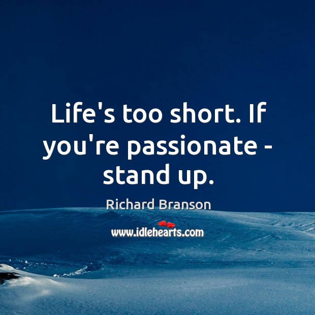 Life’s too short. If you’re passionate – stand up. Image
