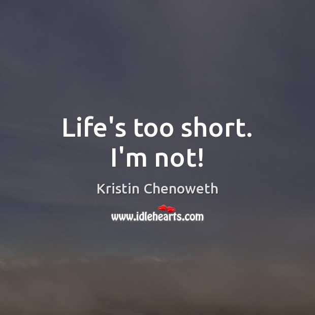 Life’s too short. I’m not! Image