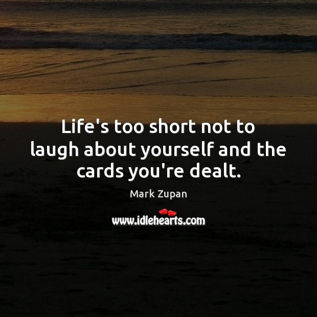 Life’s too short not to laugh about yourself and the cards you’re dealt. Mark Zupan Picture Quote