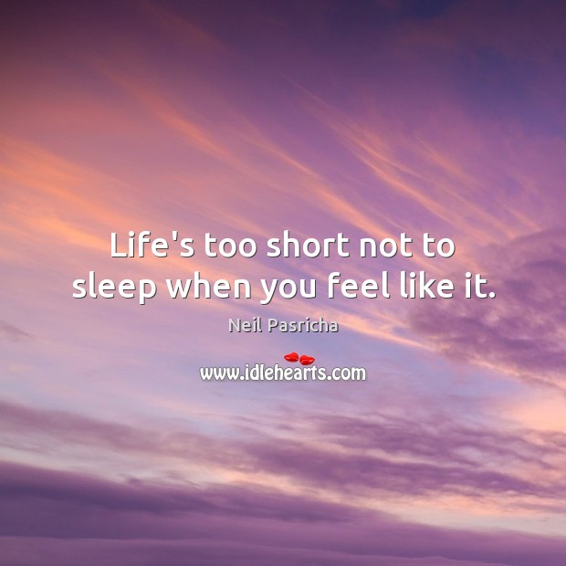 Life’s too short not to sleep when you feel like it. Neil Pasricha Picture Quote