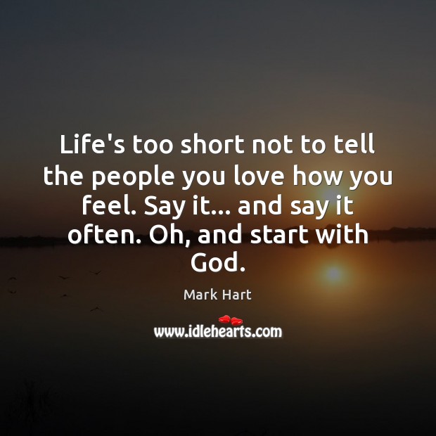 Life’s too short not to tell the people you love how you Mark Hart Picture Quote